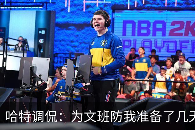 哈特调侃：为文班防我准备了几天 结果第一个回合看到的是尚帕尼