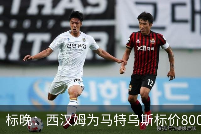标晚：西汉姆为马特乌斯标价8000万镑，曼联表现出实质性兴趣